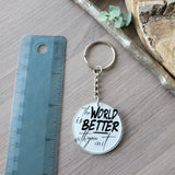 The World is Better With You In It - Key Chain
